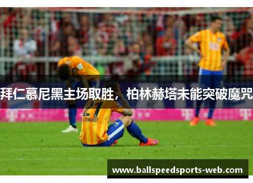 拜仁慕尼黑主场取胜，柏林赫塔未能突破魔咒