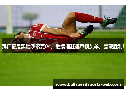 拜仁慕尼黑胜沙尔克04，继续追赶德甲领头羊，豪取胜利！