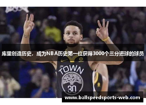 库里创造历史，成为NBA历史第一位获得3000个三分进球的球员