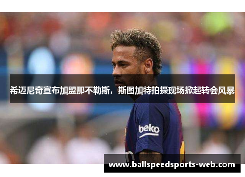 希迈尼奇宣布加盟那不勒斯，斯图加特拍摄现场掀起转会风暴