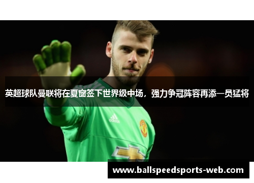 英超球队曼联将在夏窗签下世界级中场，强力争冠阵容再添一员猛将
