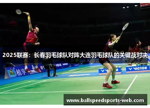 2025联赛：长春羽毛球队对阵大连羽毛球队的关键战对决