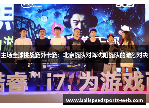 主场全球挑战赛外卡赛：北京战队对阵沈阳战队的激烈对决