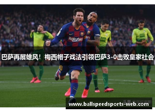 巴萨再展雄风！梅西帽子戏法引领巴萨3-0击败皇家社会