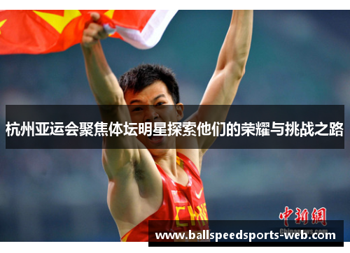 杭州亚运会聚焦体坛明星探索他们的荣耀与挑战之路