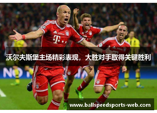 沃尔夫斯堡主场精彩表现，大胜对手取得关键胜利
