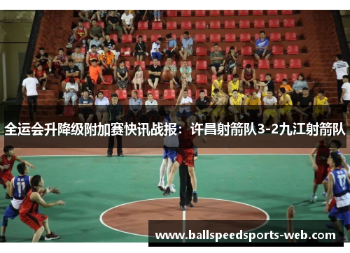 全运会升降级附加赛快讯战报：许昌射箭队3-2九江射箭队