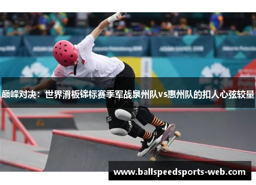 巅峰对决：世界滑板锦标赛季军战泉州队vs惠州队的扣人心弦较量