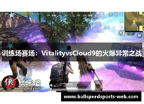 训练场赛场：VitalityvsCloud9的火爆异常之战